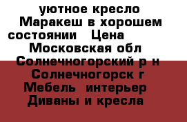 уютное кресло Маракеш в хорошем состоянии › Цена ­ 3 000 - Московская обл., Солнечногорский р-н, Солнечногорск г. Мебель, интерьер » Диваны и кресла   
